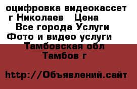 оцифровка видеокассет г Николаев › Цена ­ 50 - Все города Услуги » Фото и видео услуги   . Тамбовская обл.,Тамбов г.